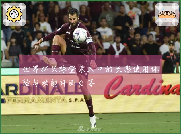 世界杯买球登录入口的长期使用体验与功能评测分享