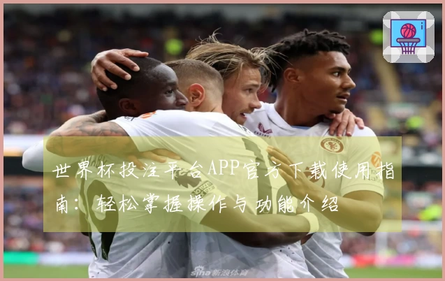 世界杯投注平台APP官方下载使用指南：轻松掌握操作与功能介绍