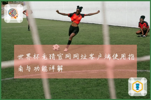 世界杯竞猜官网网址客户端使用指南与功能详解