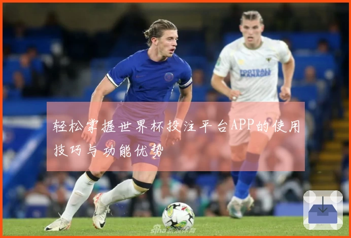 轻松掌握世界杯投注平台APP的使用技巧与功能优势