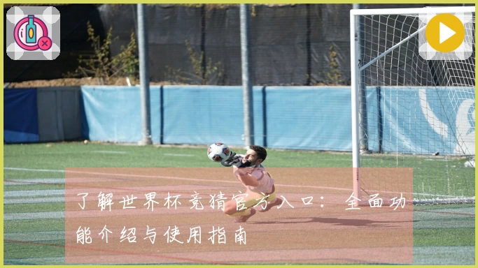 了解世界杯竞猜官方入口：全面功能介绍与使用指南