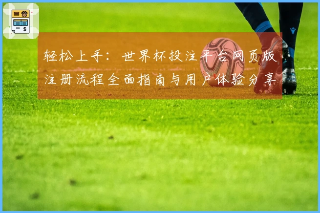 轻松上手：世界杯投注平台网页版注册流程全面指南与用户体验分享